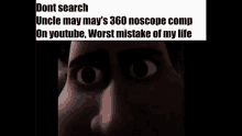 a meme that says " dont search uncle may may 's 360 noscope comp on youtube "