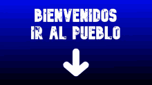 a blue background with the words bienvenidos ir al pueblo and an arrow pointing down