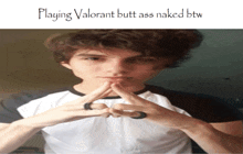 a picture of a young man with the words playing valorant butt ass naked btw below him