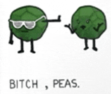 two green peas with arms and legs are standing next to each other with the words `` bitch , peas . ''