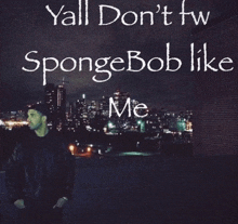 a man stands in front of a city skyline with the words yall don t fw spongebob like me