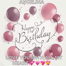 a birthday card for angelina with pink balloons and the words " love you with all my heart "