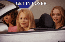 three women in a car with the words get in loser written above them