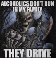 a poster with a skeleton holding an axe that says alcoholics do n't run in my family they drive .