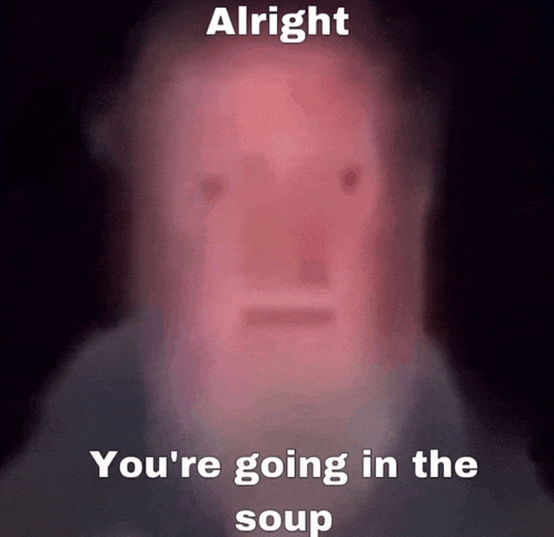 a blurred image of a man with the words alright you 're going in the soup below him