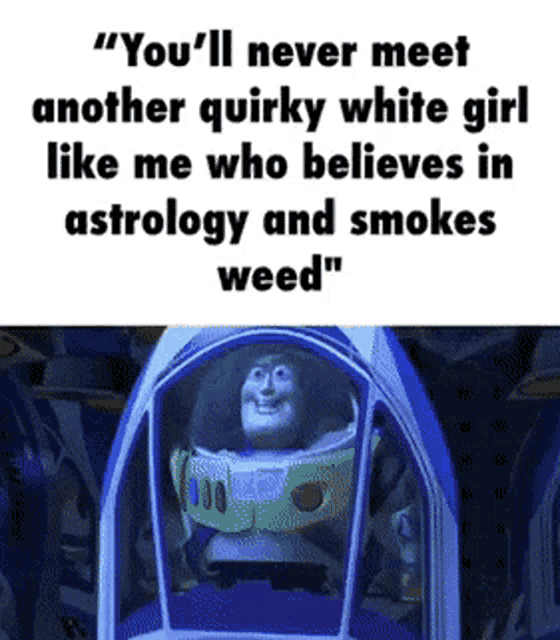 buzz lightyear from toy story says " you 'll never meet another quirky white girl like me who believes in astrology and