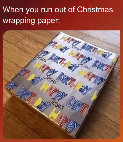 when you run out of christmas wrapping paper happy birthday jesus happy birthday jesus happy birthday jesus happy birthday jesus happy birthday jesus