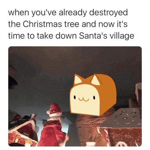 when you 've already destroyed the christmas tree and now it 's time to take down santa 's village meme