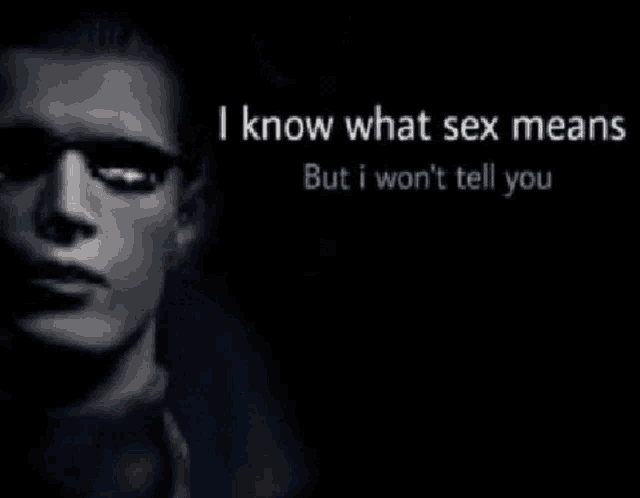 a black and white photo of a man 's face with the words i know what sex means but i won 't tell you