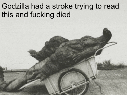 a black and white photo of a monster on a cart that says godzilla had a stroke trying to read