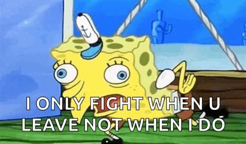 a cartoon of spongebob squarepants says `` i only fight when u leave not when i do '' .