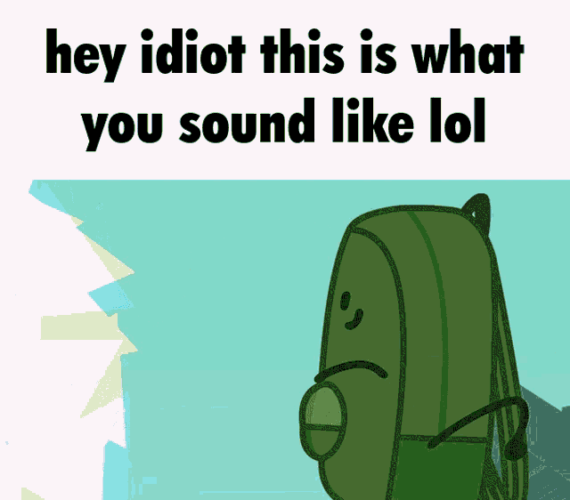 a cartoon drawing of a backpack with the words hey idiot this is what you sound like lol