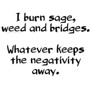 a black and white quote that says `` i burn sage , weed and bridges whatever keeps the negativity away . ''