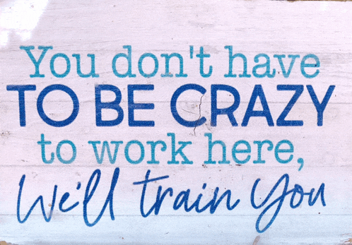 a sign that says you do n't have to be crazy to work here