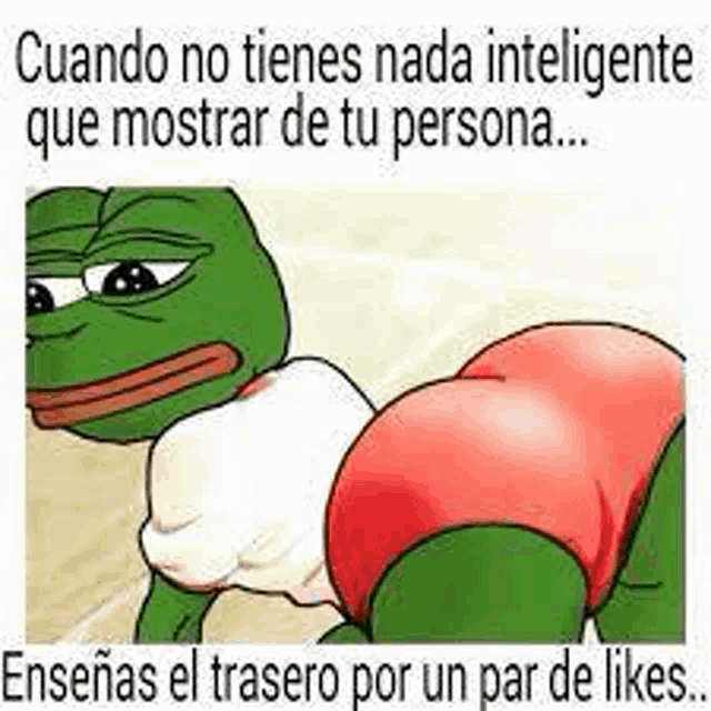 cuando no tienes nada inteligente que mostrar de tu persona enseñas el trasero por un par de likes .