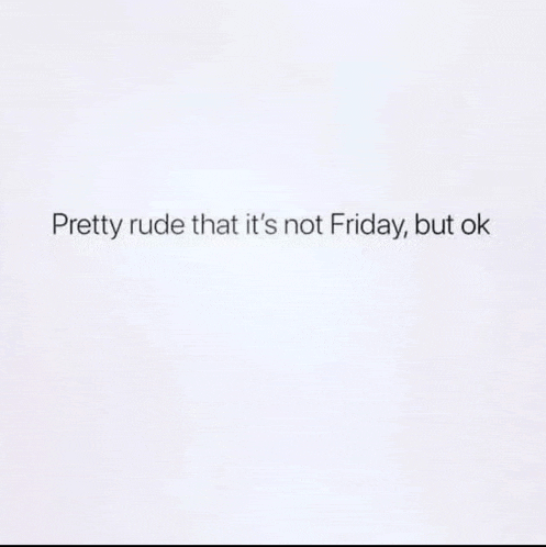 a white background with a quote that says `` pretty rude that it 's not friday , but ok ''