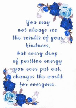 a poster with blue flowers and the words you may not always see the results of your kindness but every drop of positive energy you ever put out