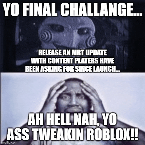 a meme that says yo final challenge release an mrt update with content players have been asking for since launch ah hell nah