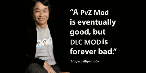 a quote from shigeru miyamoto that says " a pvz mod is eventually good but dlc mods forever bad "