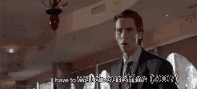 a man in a suit and tie says " i have to watch sunshine ( 2007 ) "