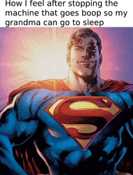 a picture of superman with the caption how i feel after stopping the machine that goes boop so my grandma can go to sleep ..