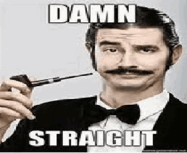 a man in a tuxedo with a mustache is holding a pipe and saying `` damn straight '' .