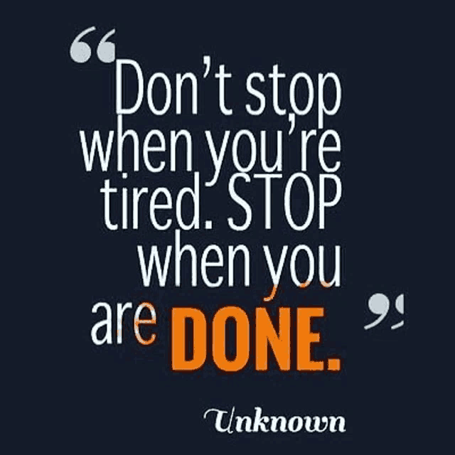 a quote by unknown says `` do n't stop when you 're tired . stop when you are done . ``