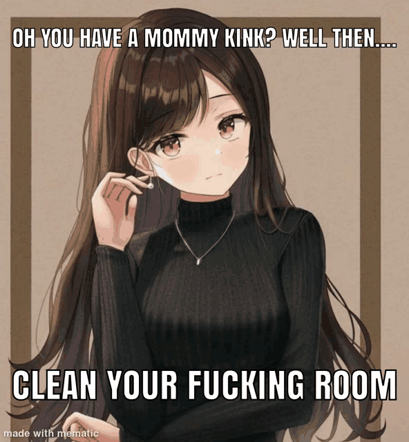 a picture of a girl with the caption oh you have a mommy kink well then clean your fucking room made with mematic