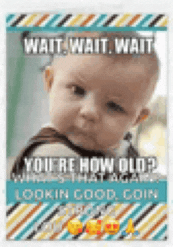 a picture of a baby with a caption that says wait wait wait you 're how old ? lookin good coin