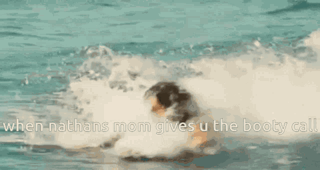 a person is riding a wave in the ocean with the words " when nathans mom gives u the booty call "