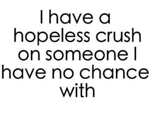 a quote that says i have a hopeless crush on someone i have no chance with .