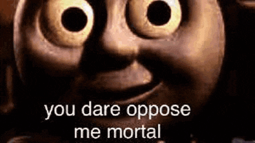 a close up of thomas the tank engine 's face with the words `` you dare oppose me mortal '' written on it .