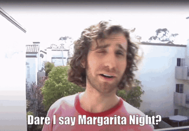 a man with curly hair and a beard says " dare i say margarita night "