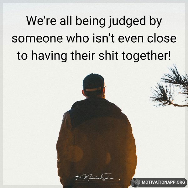 We're all being judged by someone who isn't even close to having their shit together!