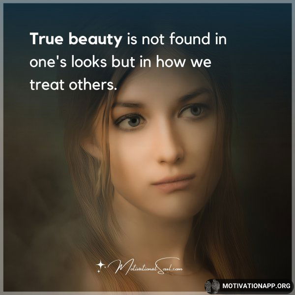 True beauty is not found in one's looks but in how we treat others.