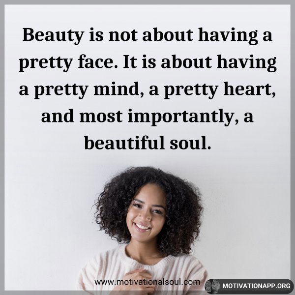 Beauty is not about having a pretty face. It is about having a pretty mind