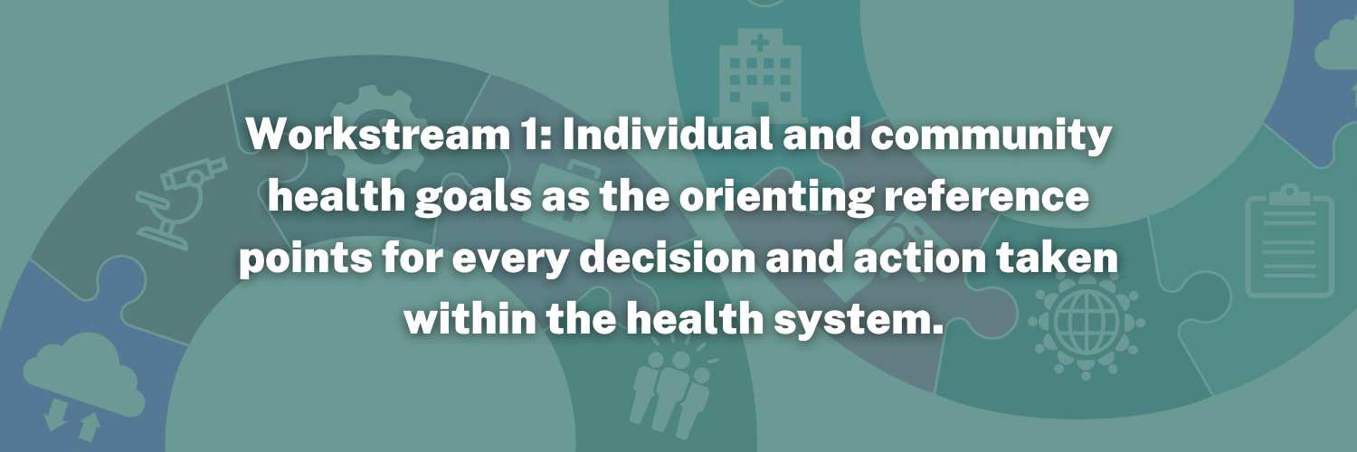 Workstream 1: Individual and community health goals as the orienting reference points for every decision and action taken within the health system.