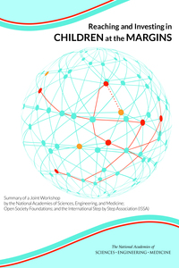 Reaching and Investing in Children at the Margins: Summary of a Joint Workshop by the National Academies of Sciences, Engineering, and Medicine; Open Society Foundations; and the International Step by Step Association (ISSA)