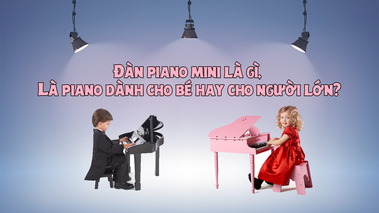 Đàn piano mini là gì, Là piano dành cho bé hay cho người lớn?