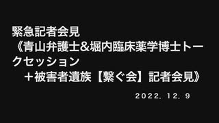 【フル動画完全版】緊急記者会見《青山弁護士&堀内臨床薬学博士トークセッション＋被害者遺族【繋ぐ会】記者会見》　2022 12 9