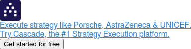 Execute strategy like Porsche, AstraZeneca & UNICEF.  Try Cascade, the #1 Strategy Execution platform. Get started for free