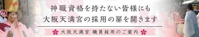 大阪天満宮職員採用のご案内。神職資格を持たない皆さまにも扉を開きます。詳しくはこちらのバナーをクリックしてください。