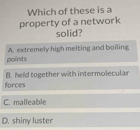 Solved: Which of these is a property of a network solid? A. extremely ...