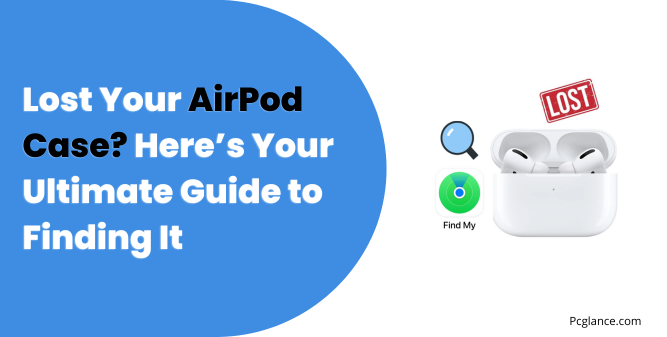 Lost Your AirPod Case? Here’s Your Ultimate Guide to Finding It - Pcglance