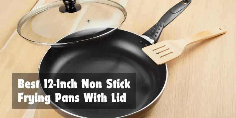 Best 12-Inch Non Stick Frying Pans With Lid