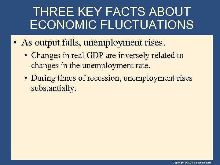 THREE KEY FACTS ABOUT ECONOMIC FLUCTUATIONS • As output falls, unemployment rises. • Changes