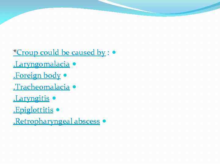 *Croup could be caused by : . Laryngomalacia . Foreign body . Tracheomalacia .