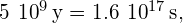 5\phantom{\rule{0.2em}{0ex}}×\phantom{\rule{0.2em}{0ex}}{10}^{9}\phantom{\rule{0.2em}{0ex}}\text{y}=1.6\phantom{\rule{0.2em}{0ex}}×\phantom{\rule{0.2em}{0ex}}{10}^{17}\phantom{\rule{0.2em}{0ex}}\text{s},