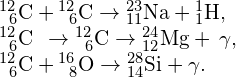 \begin{array}{c}{}_{\phantom{\rule{0.5em}{0ex}}6}^{12}\text{C}\phantom{\rule{0.2em}{0ex}}\text{+}\phantom{\rule{0.2em}{0ex}}{}_{\phantom{\rule{0.5em}{0ex}}6}^{12}\text{C}\to {}_{11}^{23}\text{N}\text{a}+{}_{1}^{1}\text{H},\hfill \\ {}_{\phantom{\rule{0.5em}{0ex}}6}^{12}\text{C}\phantom{\rule{0.2em}{0ex}}\text{}\phantom{\rule{0.2em}{0ex}}\to {}_{\phantom{\rule{0.5em}{0ex}}6}^{12}\text{C}\to {}_{12}^{24}\text{M}\text{g}+\phantom{\rule{0.2em}{0ex}}\gamma ,\hfill \\ {}_{\phantom{\rule{0.5em}{0ex}}6}^{12}\text{C}\phantom{\rule{0.2em}{0ex}}\text{+}\phantom{\rule{0.2em}{0ex}}{}_{\phantom{\rule{0.5em}{0ex}}8}^{16}\text{O}\to {}_{14}^{28}\text{S}\text{i}+\gamma .\hfill \end{array}