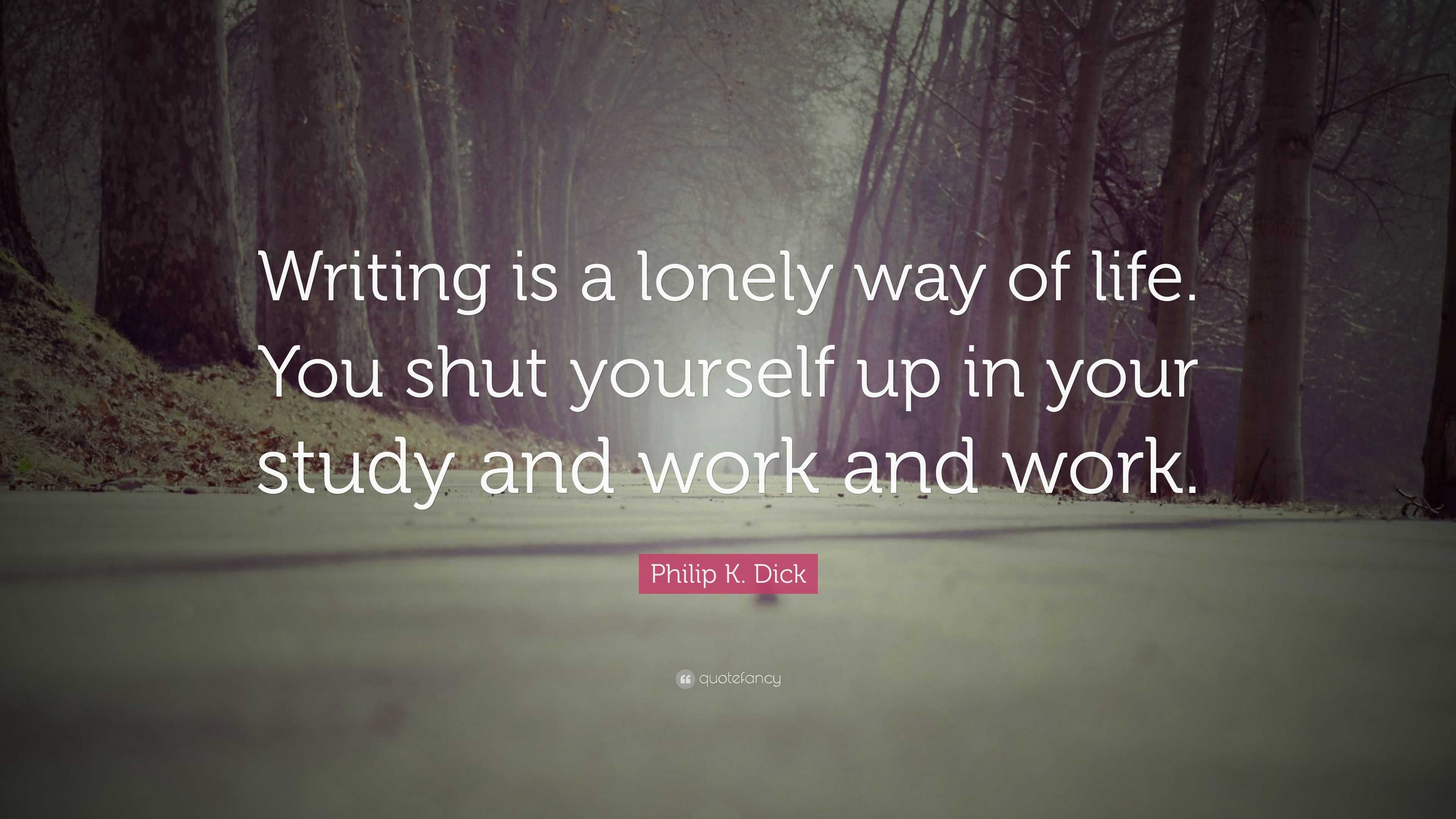 Philip K. Dick Quote: “Writing is a lonely way of life. You shut ...